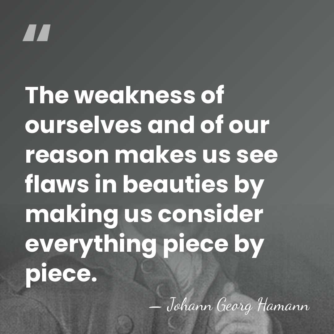 The weakness of ourselves and of our reason makes us see flaws&hellip; - Johann Georg Hamann