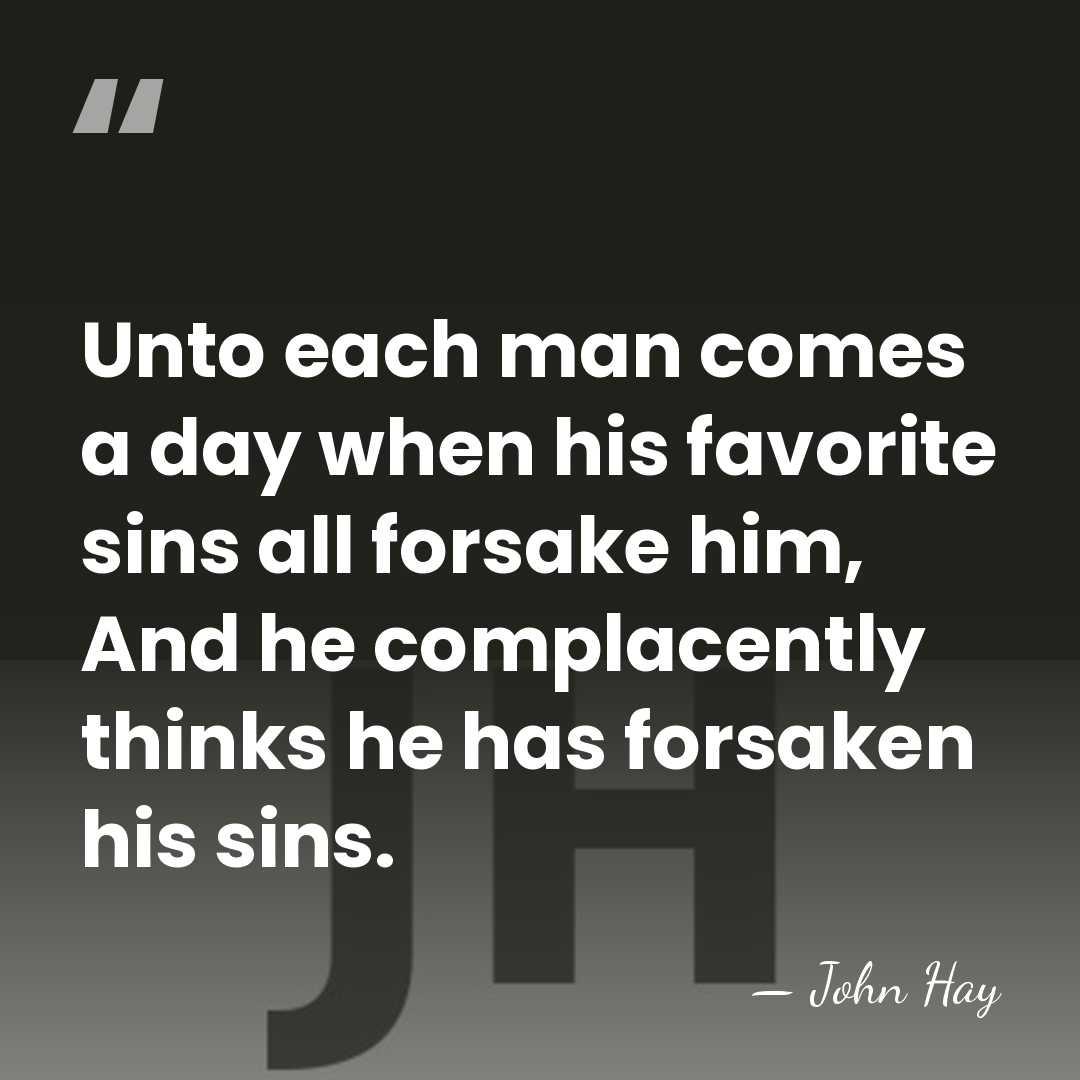Unto each man comes a day when his favorite sins all forsake&hellip; - John Hay