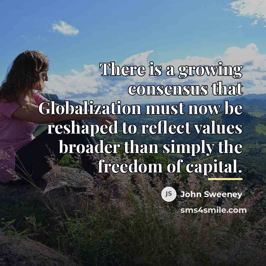 “There is a growing consensus that Globalization must now be…” quote by John Sweeney