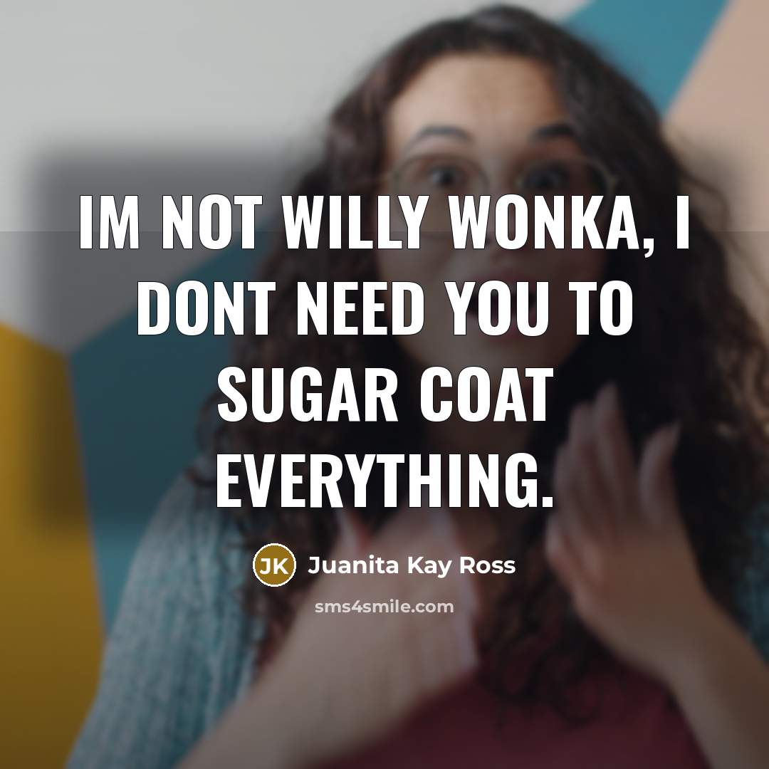 “Im not willy wonka, I dont need you to sugar…” quote by Juanita Kay Ross