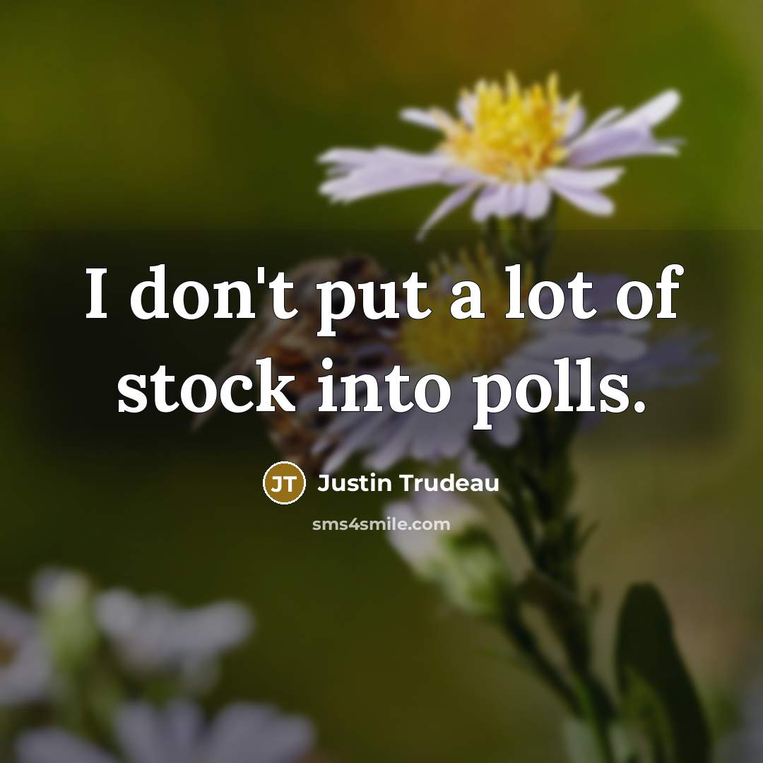 “I don't put a lot of stock into polls.…” quote by Justin Trudeau