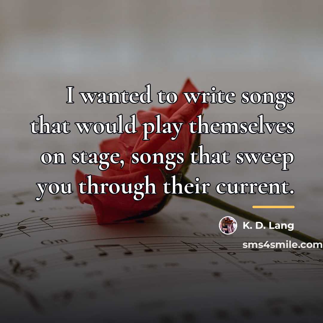 “I wanted to write songs that would play themselves on…” quote by K. D. Lang