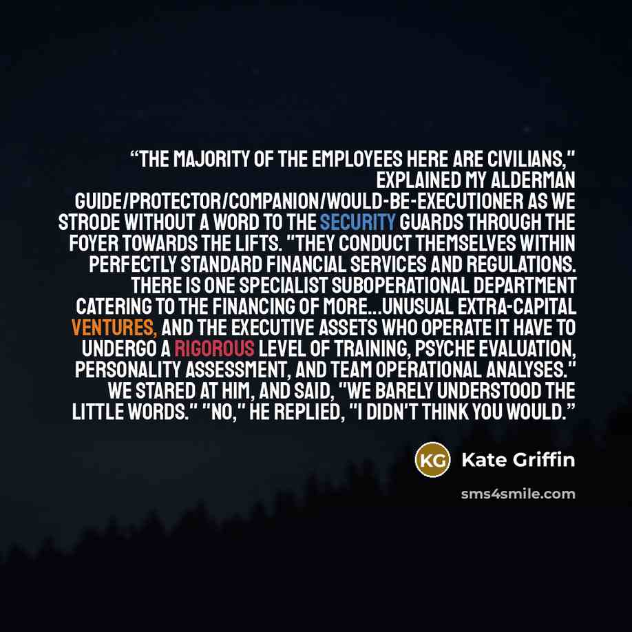 “The majority of the employees here are civilians," explained my Alderman guide/protector/companion/would-be-executioner as we strode without a word to the security guards through the foyer towards the lifts. "They conduct themselves within perfectly standard financial services and regulations…” quote by Kate Griffin