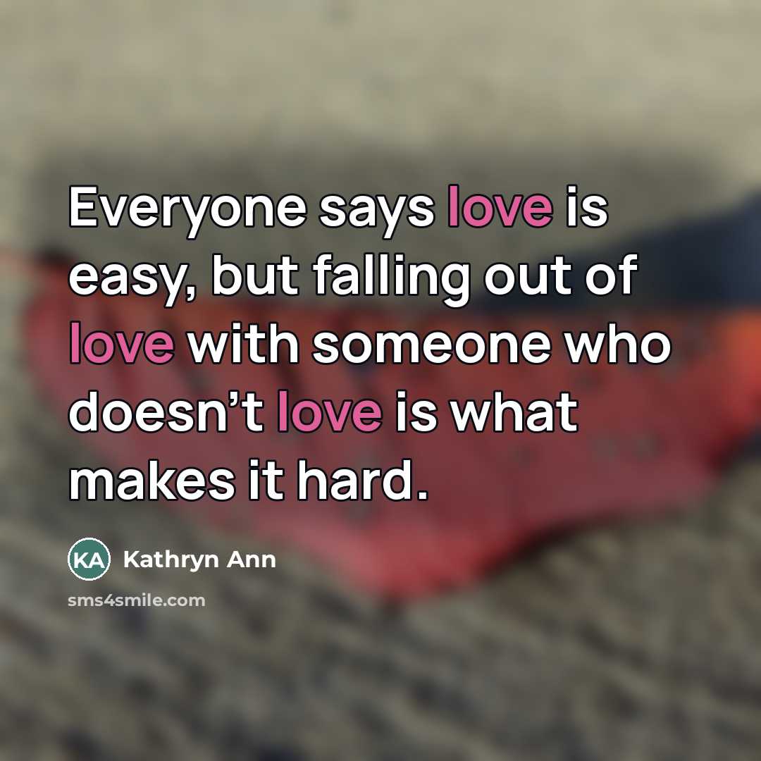 “Everyone says love is easy, but falling out of love…” quote by Kathryn Ann