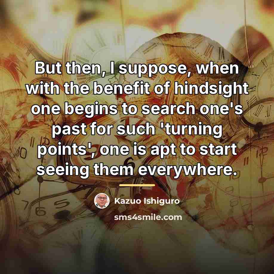 “But then, I suppose, when with the benefit of hindsight…” quote by Kazuo Ishiguro