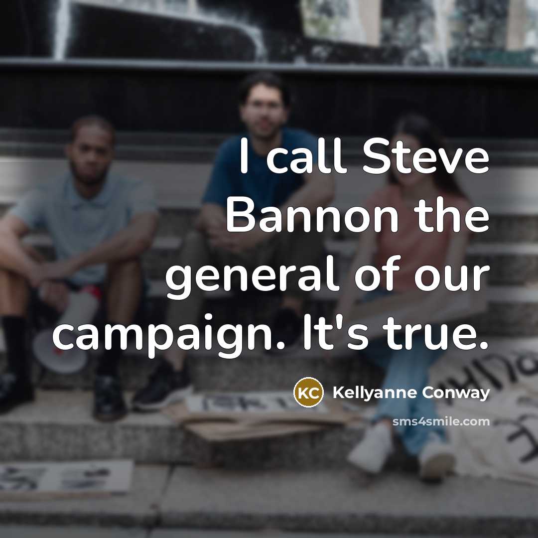 “I call Steve Bannon the general of our campaign. It's…” quote by Kellyanne Conway