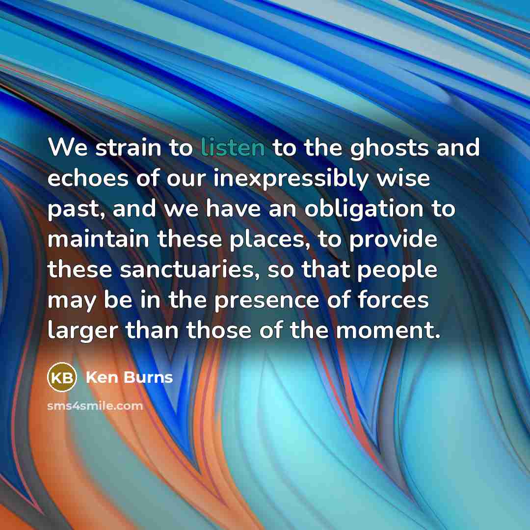 “We strain to listen to the ghosts and echoes of…” quote by Ken Burns