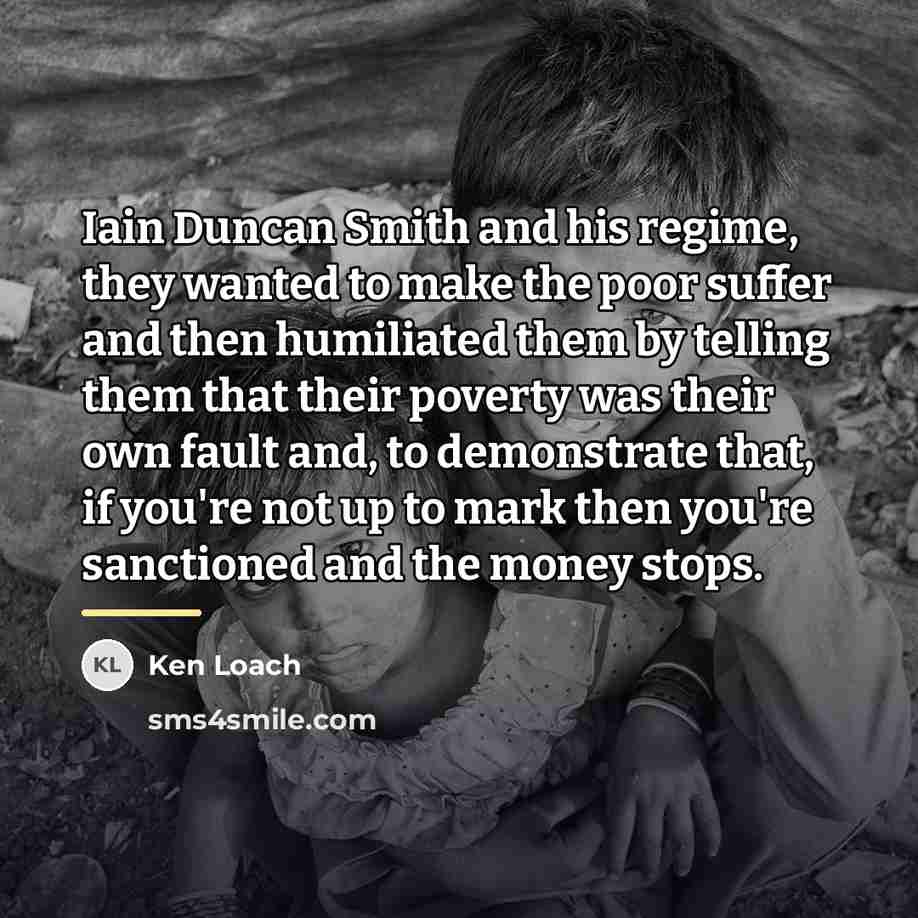 “Iain Duncan Smith and his regime, they wanted to make…” quote by Ken Loach