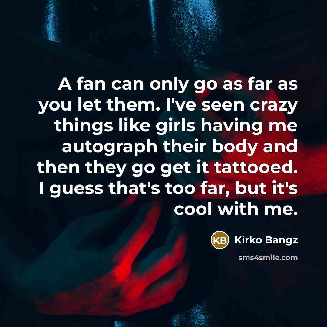 “A fan can only go as far as you let…” quote by Kirko Bangz