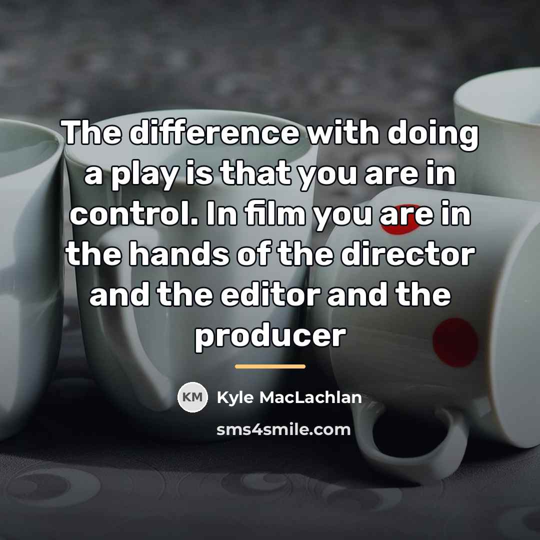 “The difference with doing a play is that you are…” quote by Kyle MacLachlan