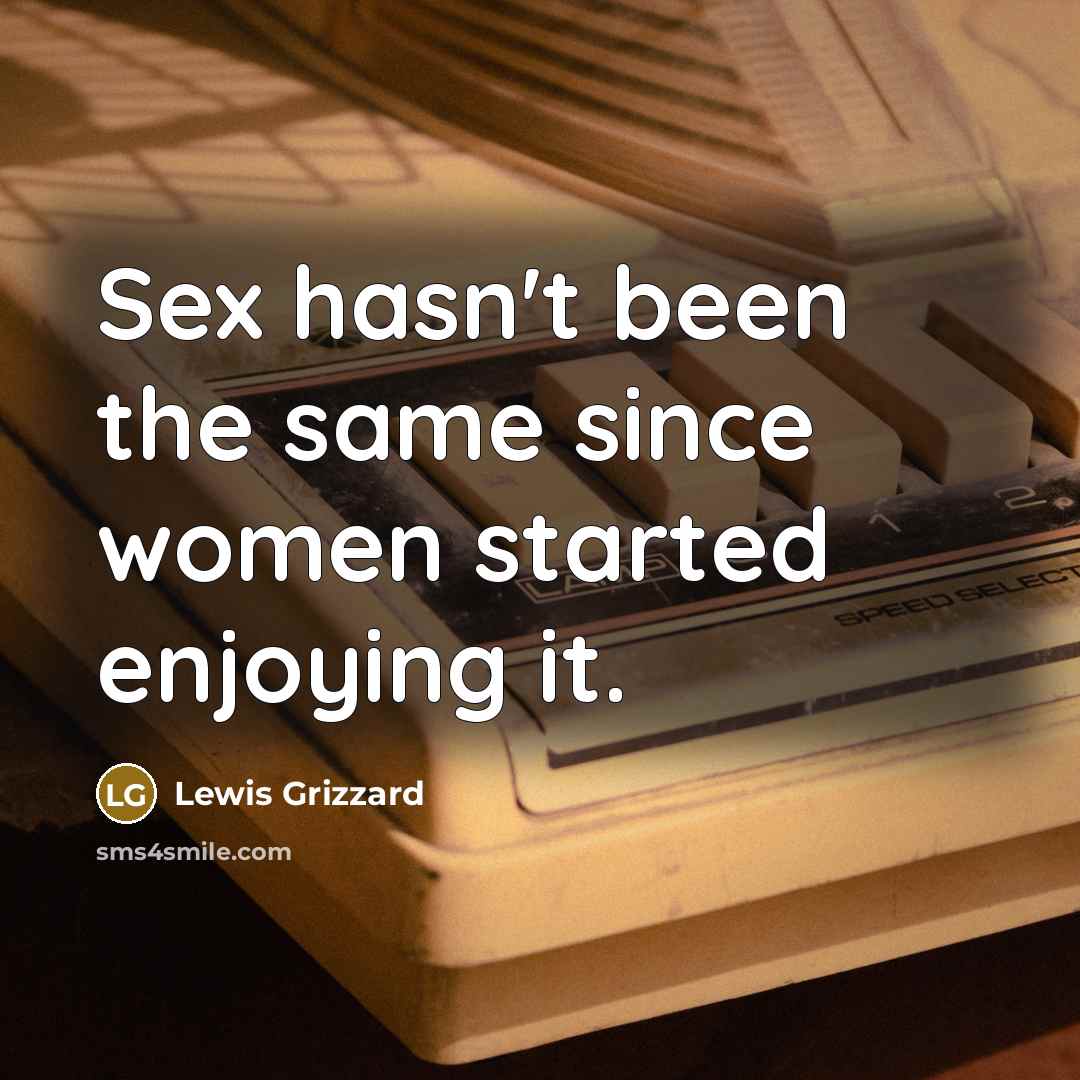 “Sex hasn't been the same since women started enjoying it.…” quote by Lewis Grizzard