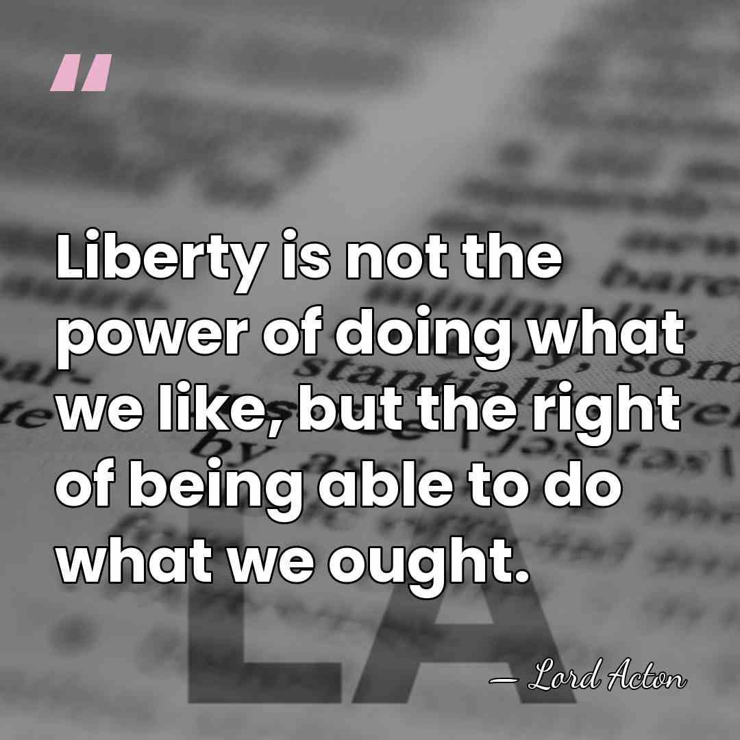 Liberty is not the power of doing what we like, but the&hellip; - Lord Acton
