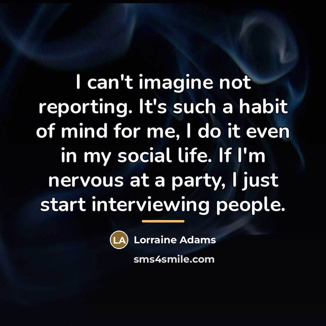 “I can't imagine not reporting. It's such a habit of…” quote by Lorraine Adams