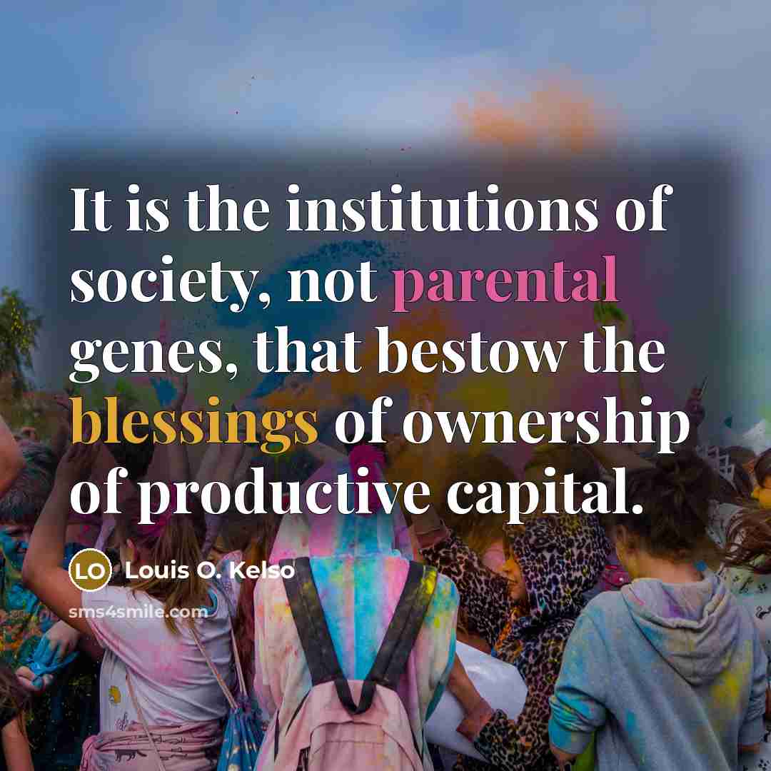 “It is the institutions of society, not parental genes, that…” quote by Louis O. Kelso