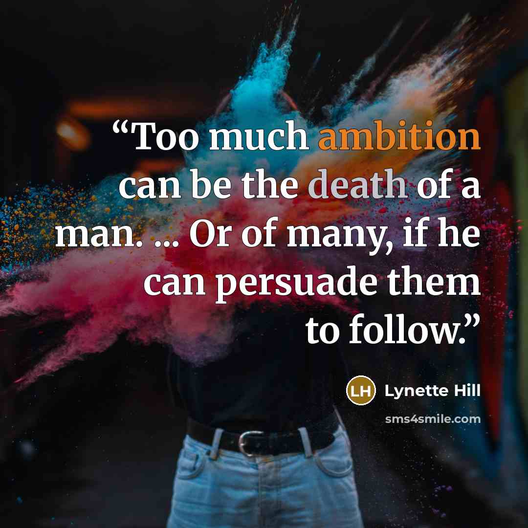 “Too much ambition can be the death of a man. ... Or of many, if he can persuade them to follow.” quote by Lynette Hill