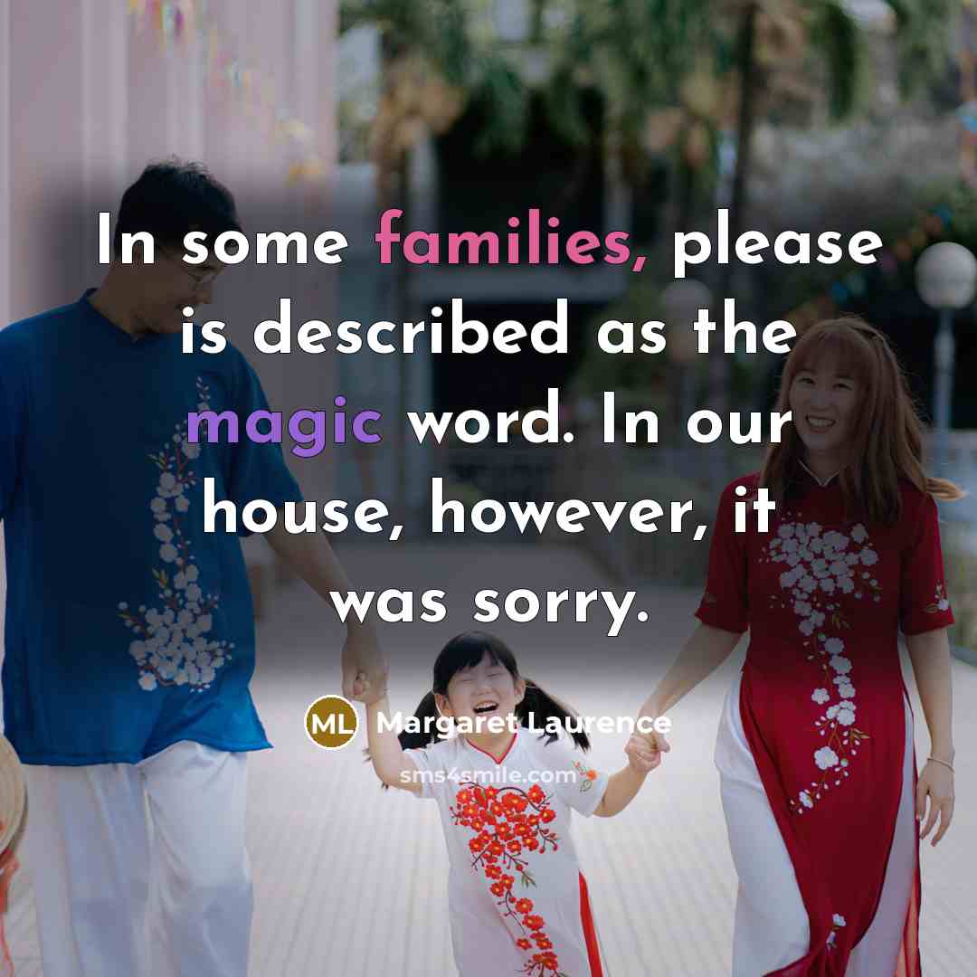 “In some families, please is described as the magic word. In our house, however, it was sorry.” quote by Margaret Laurence