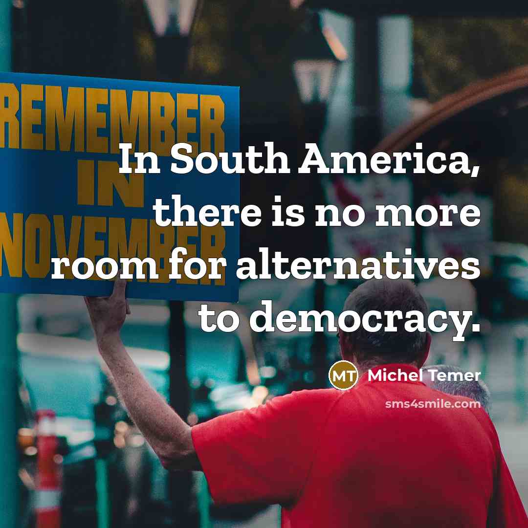 “In South America, there is no more room for alternatives to democracy.” quote by Michel Temer