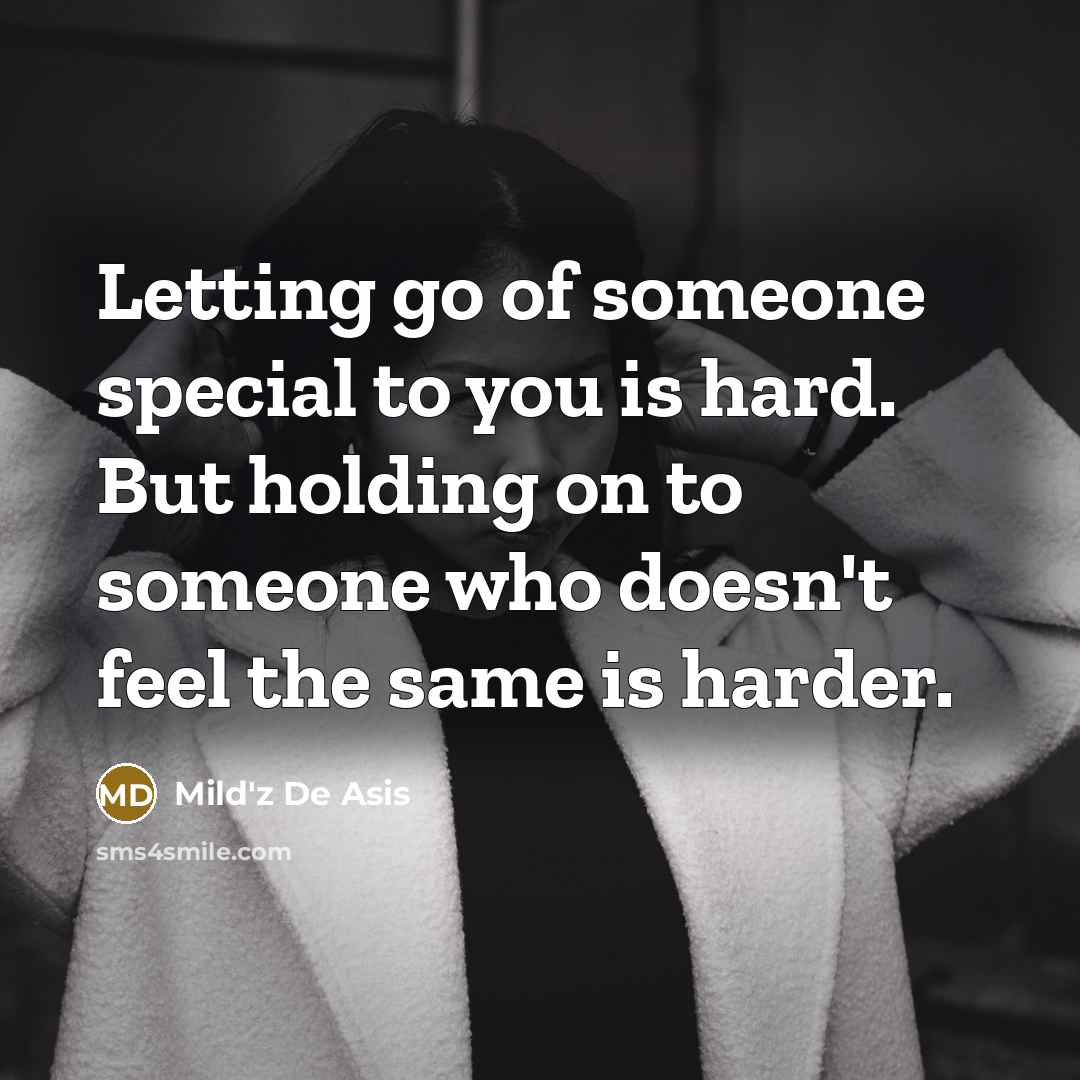“Letting go of someone special to you is hard. But holding on to someone who doesn't feel the same is harder.” quote by Mild'z De Asis