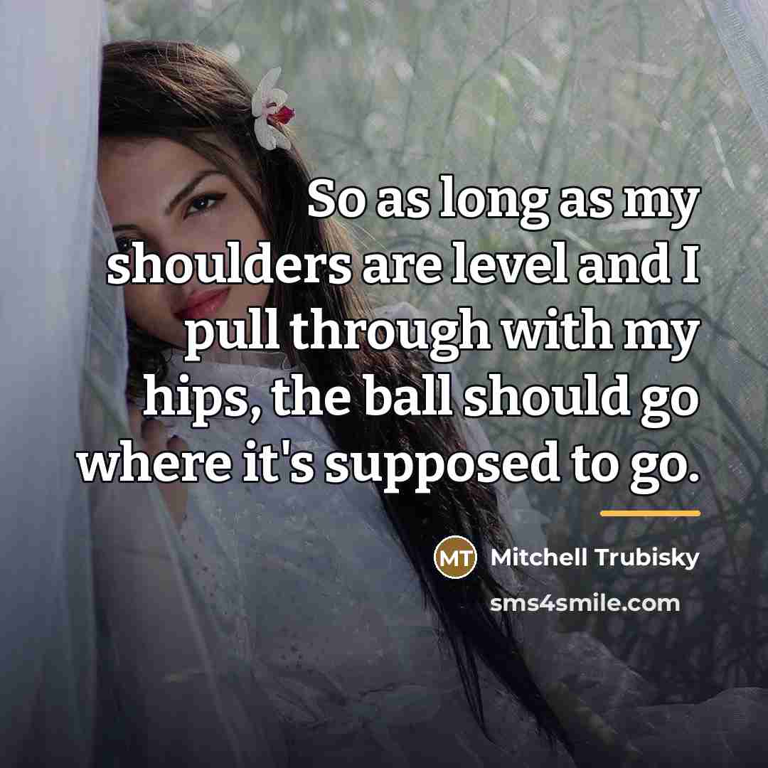 “So as long as my shoulders are level and I…” quote by Mitchell Trubisky