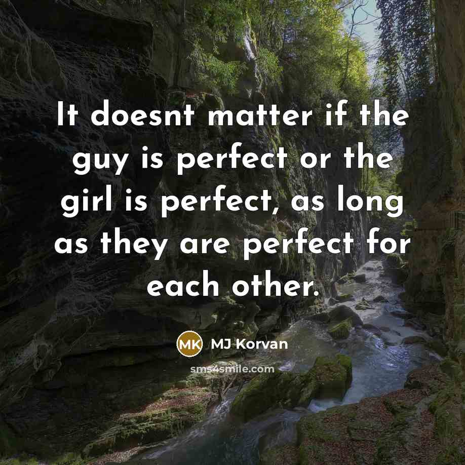 “It doesnt matter if the guy is perfect or the girl is perfect, as long as they are perfect for each other.” quote by MJ Korvan