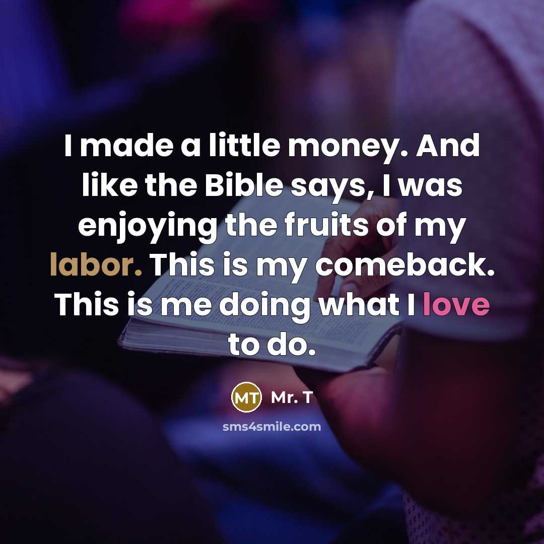 “I made a little money. And like the Bible says,…” quote by Mr. T