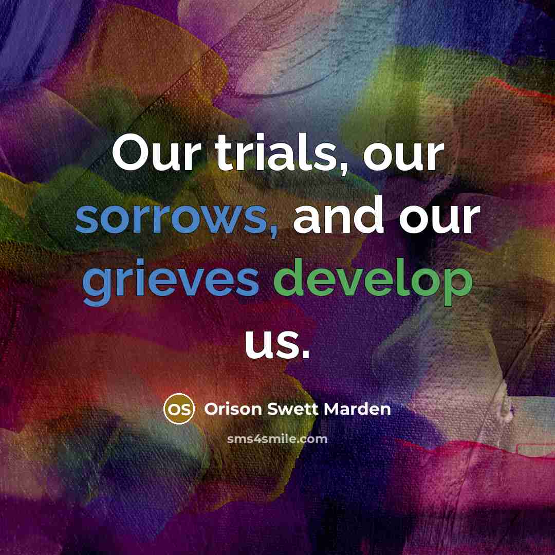 “Our trials, our sorrows, and our grieves develop us.…” quote by Orison Swett Marden