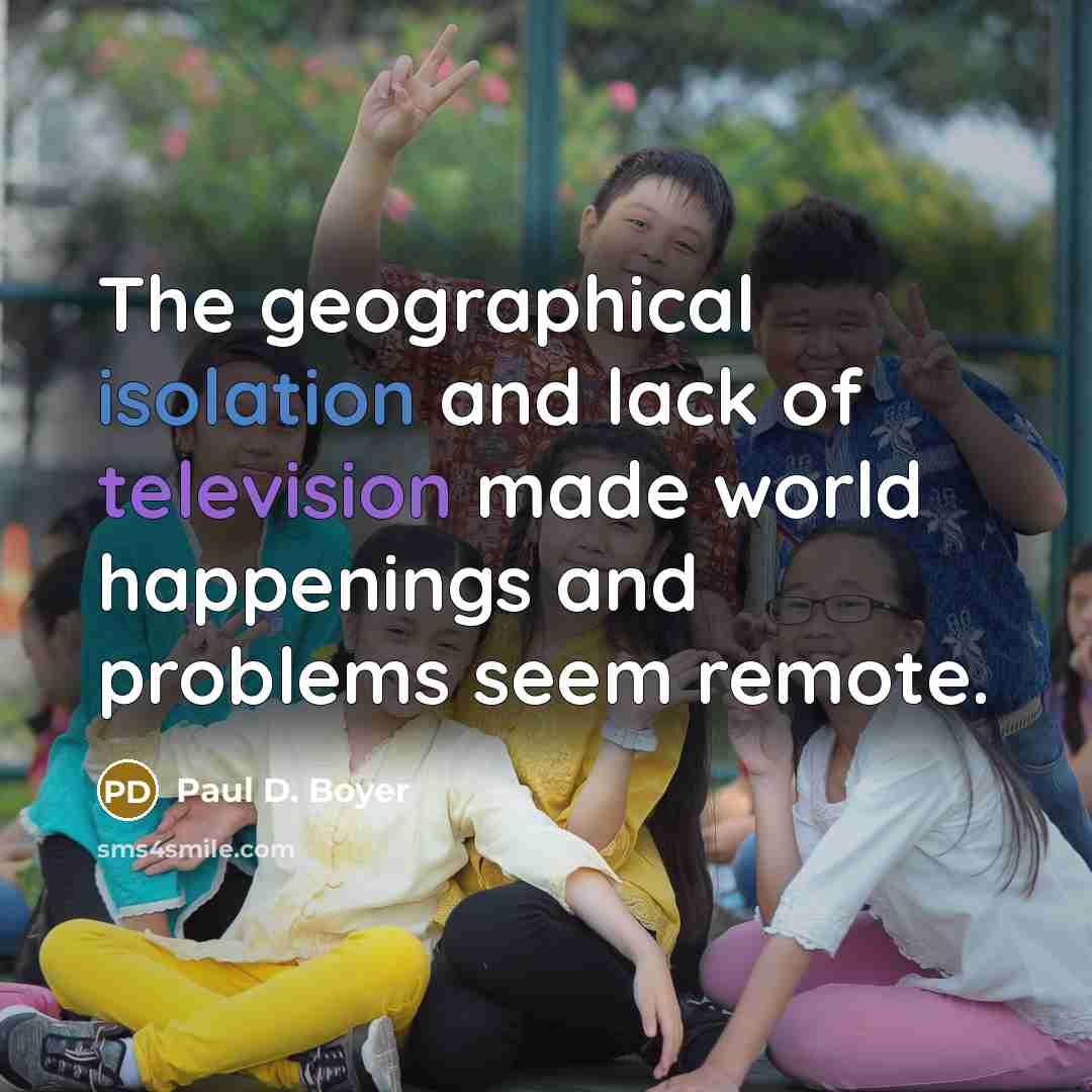 “The geographical isolation and lack of television made world happenings…” quote by Paul D. Boyer