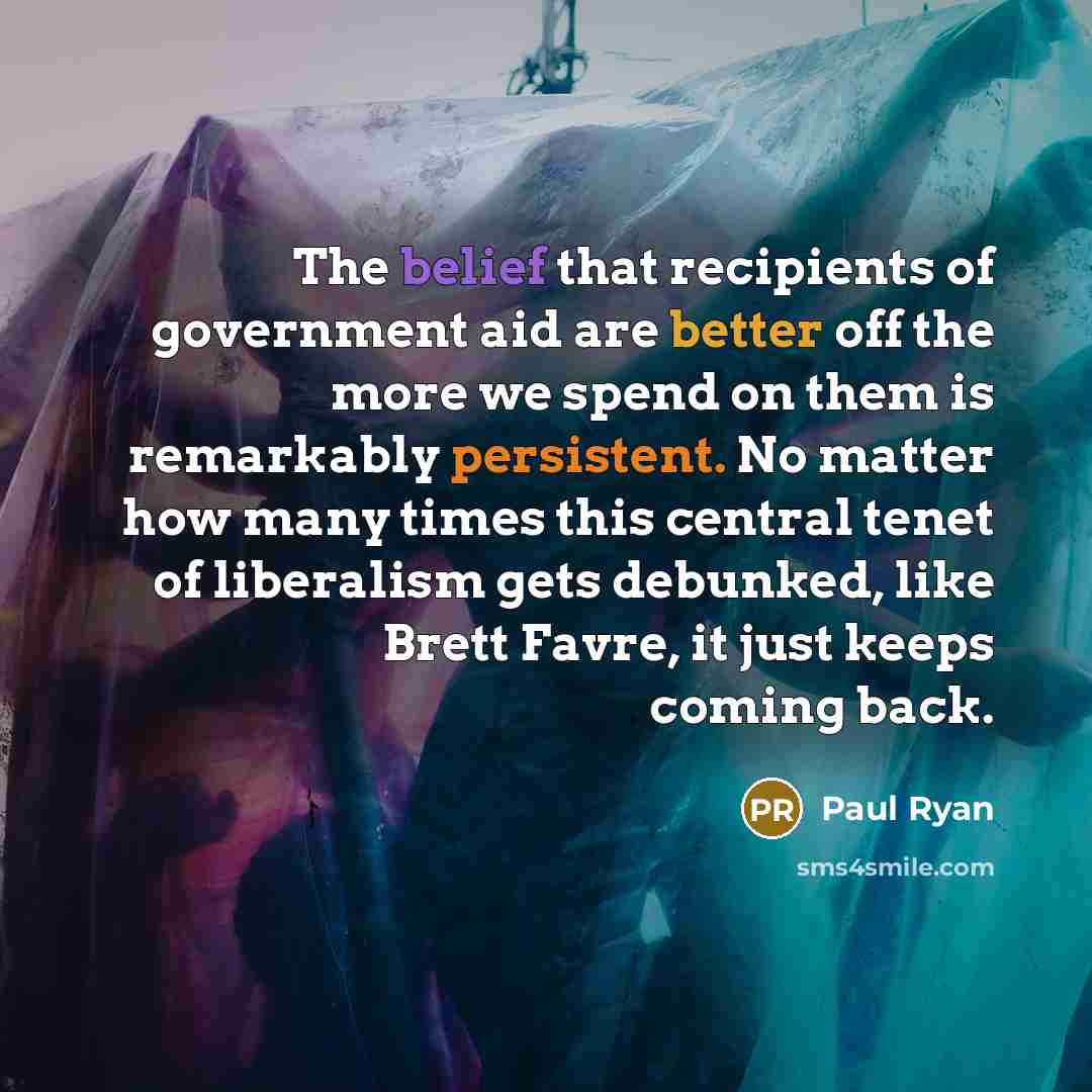 “The belief that recipients of government aid are better off…” quote by Paul Ryan