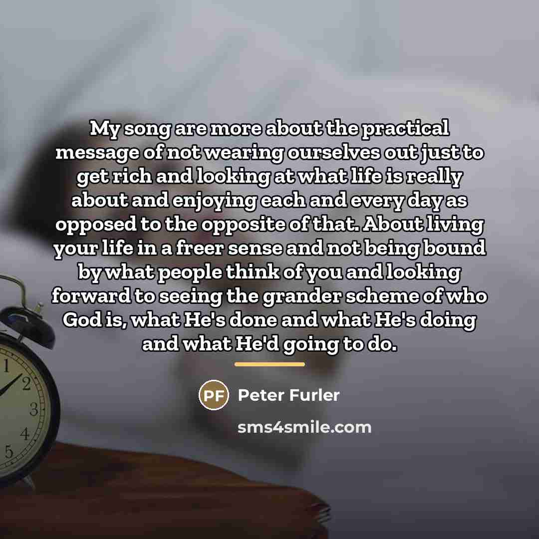 “My song are more about the practical message of not…” quote by Peter Furler
