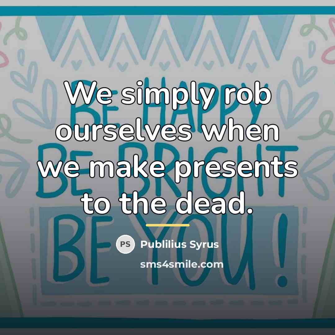 “We simply rob ourselves when we make presents to the…” quote by Publilius Syrus