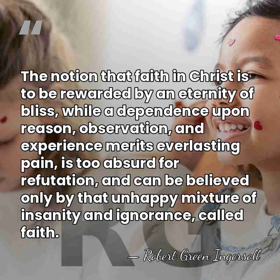 The notion that faith in Christ is to be rewarded by an&hellip; - Robert Green Ingersoll