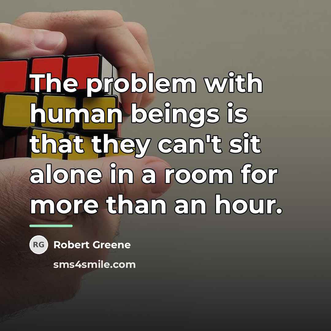 “The problem with human beings is that they can't sit…” quote by Robert Greene