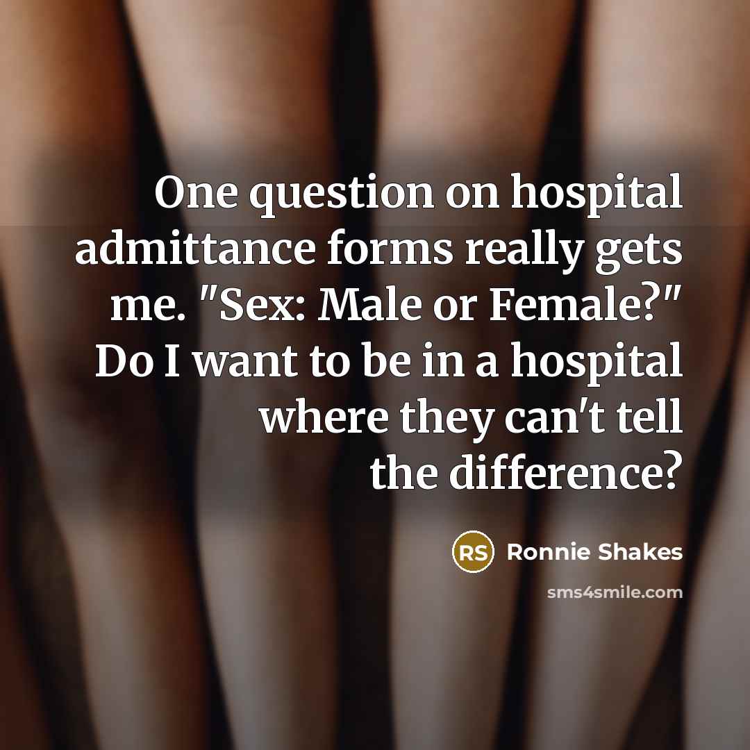 “One question on hospital admittance forms really gets me. "Sex:…” quote by Ronnie Shakes