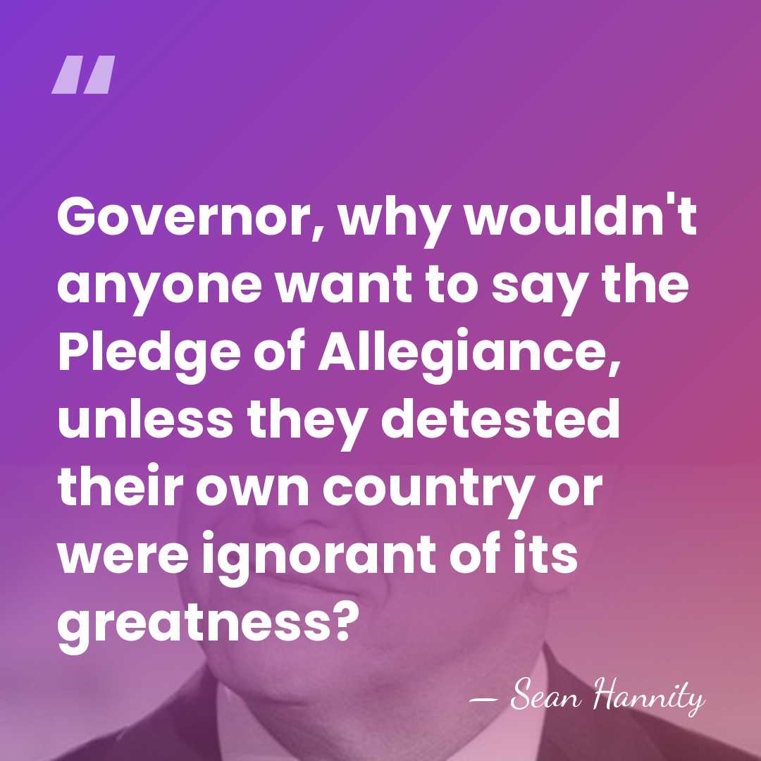 Governor, why wouldn't anyone want to say the Pledge of Allegiance, unless&hellip; - Sean Hannity