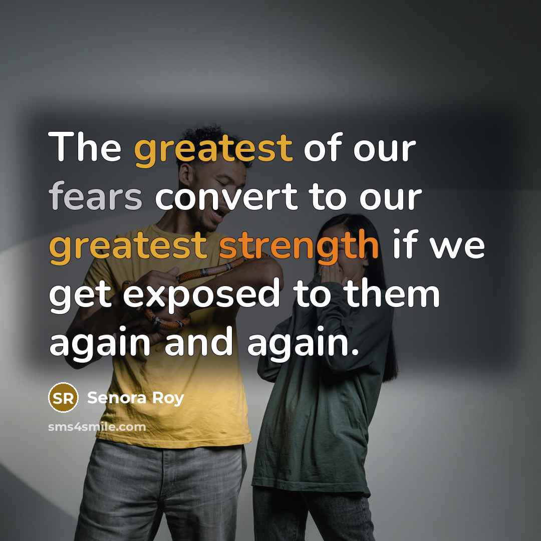 “The greatest of our fears convert to our greatest strength…” quote by Senora Roy