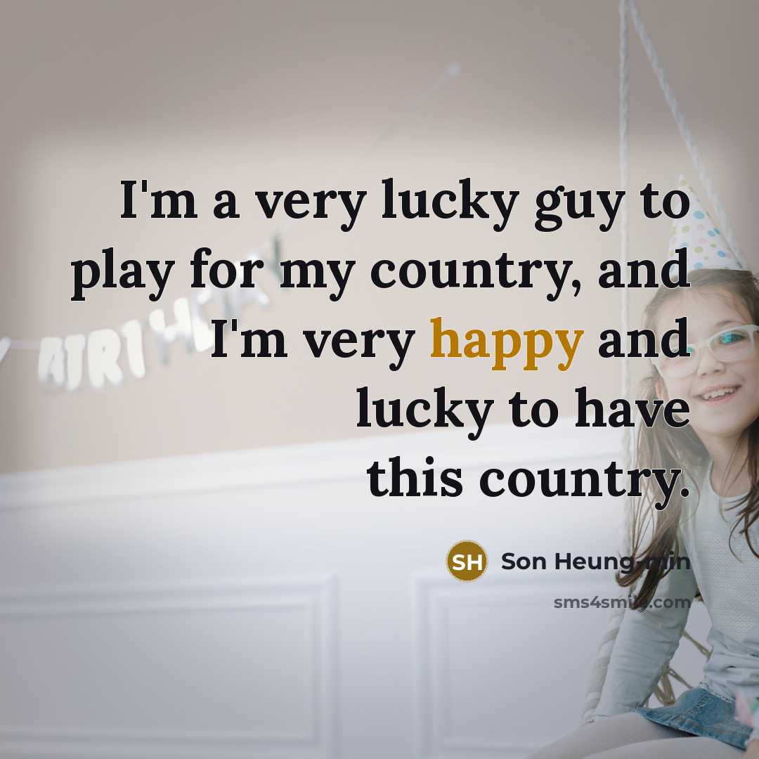 “I'm a very lucky guy to play for my country,…” quote by Son Heung-min