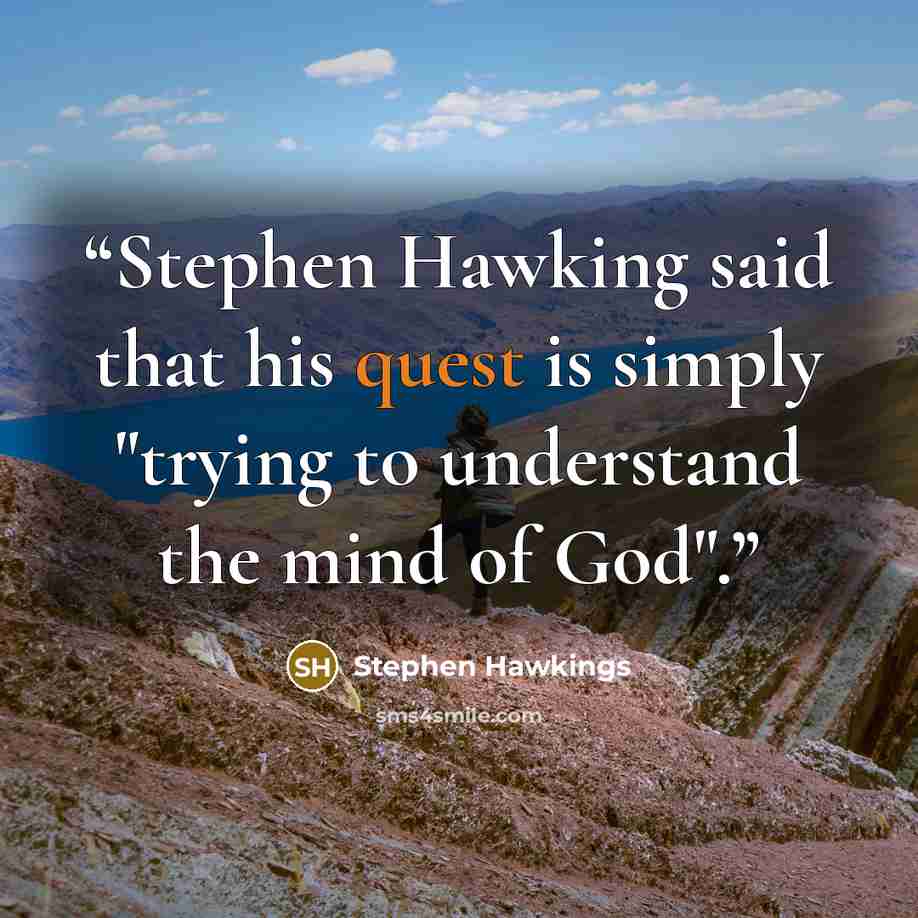 “Stephen Hawking said that his quest is simply "trying to understand the mind of God".” quote by Stephen Hawkings