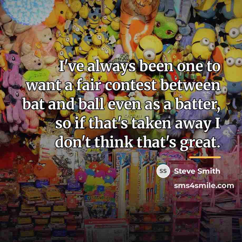 “I've always been one to want a fair contest between…” quote by Steve Smith