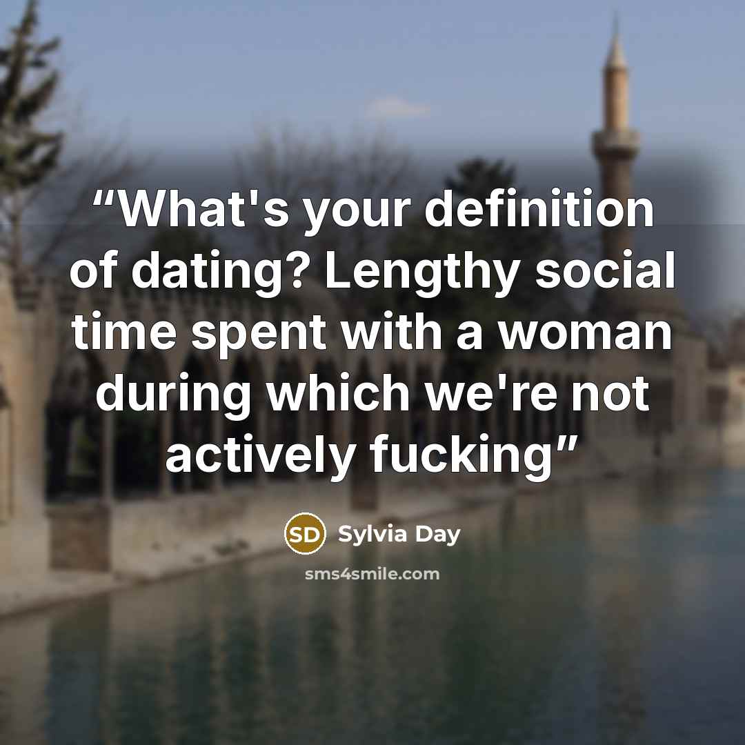 “What's your definition of dating? Lengthy social time spent with a woman during which we're not actively fucking” quote by Sylvia Day