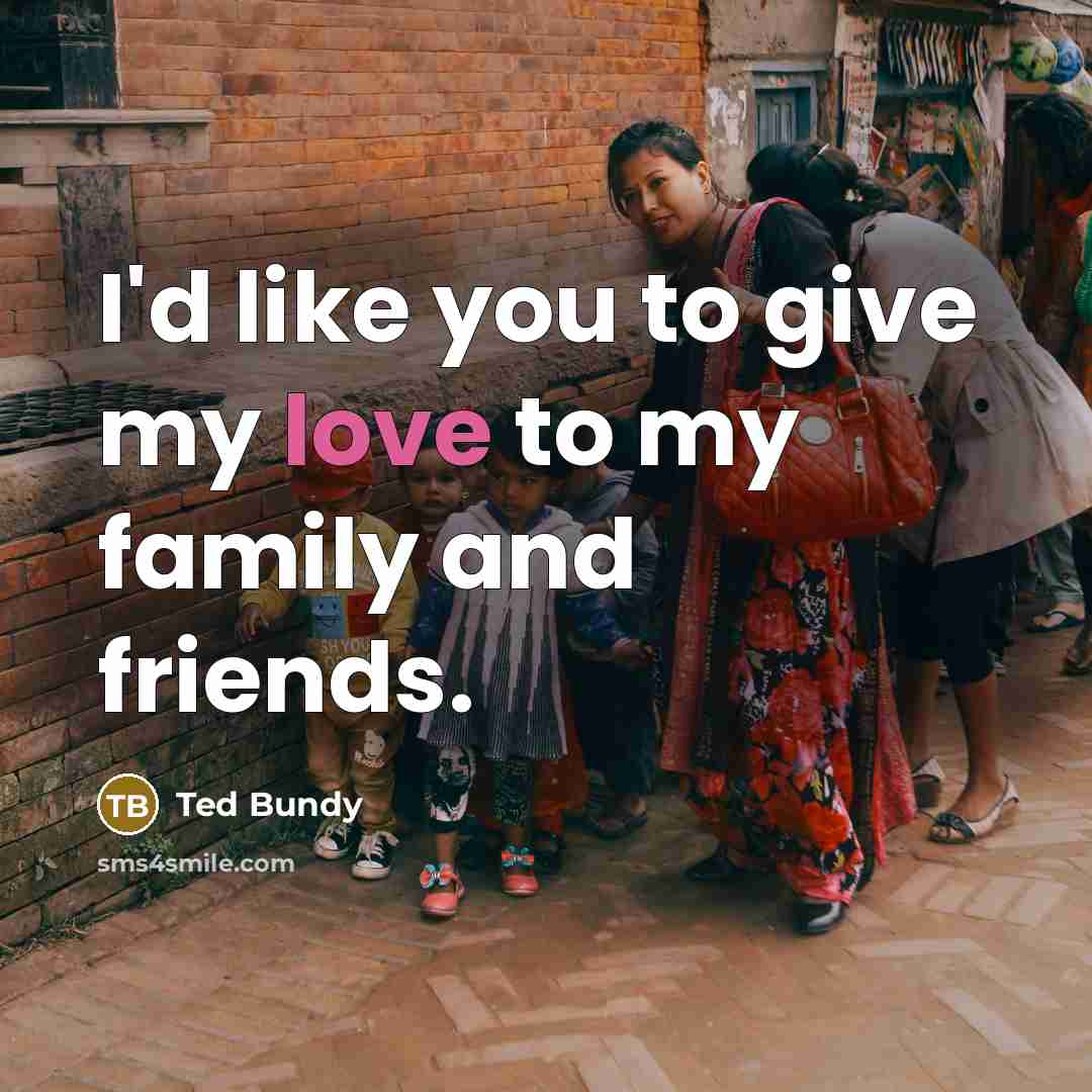 “I'd like you to give my love to my family…” quote by Ted Bundy