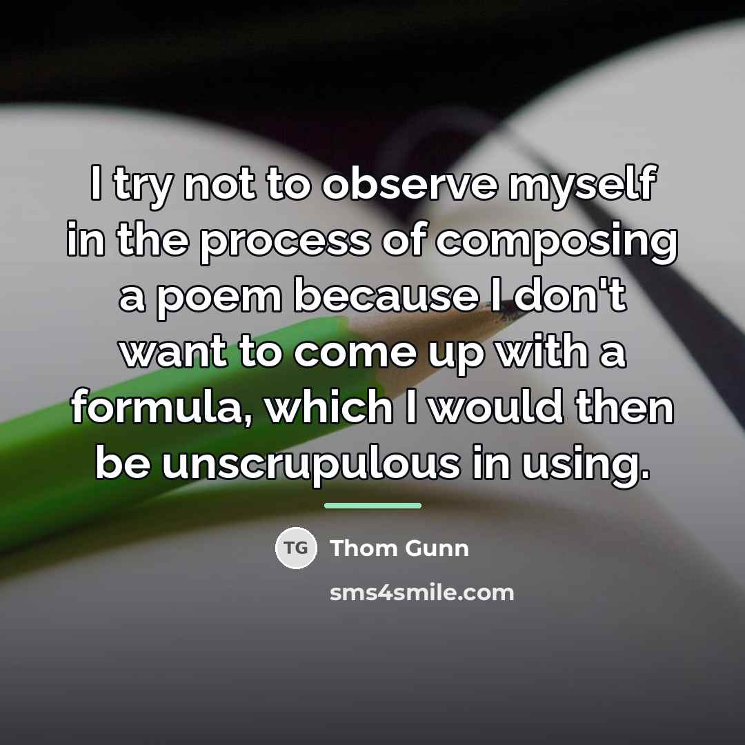 “I try not to observe myself in the process of…” quote by Thom Gunn