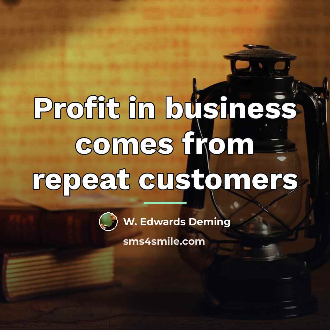 “Profit in business comes from repeat customers…” quote by W. Edwards Deming