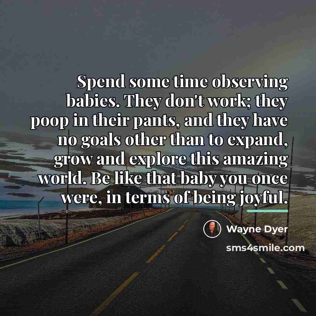 “Spend some time observing babies. They don't work; they poop…” quote by Wayne Dyer