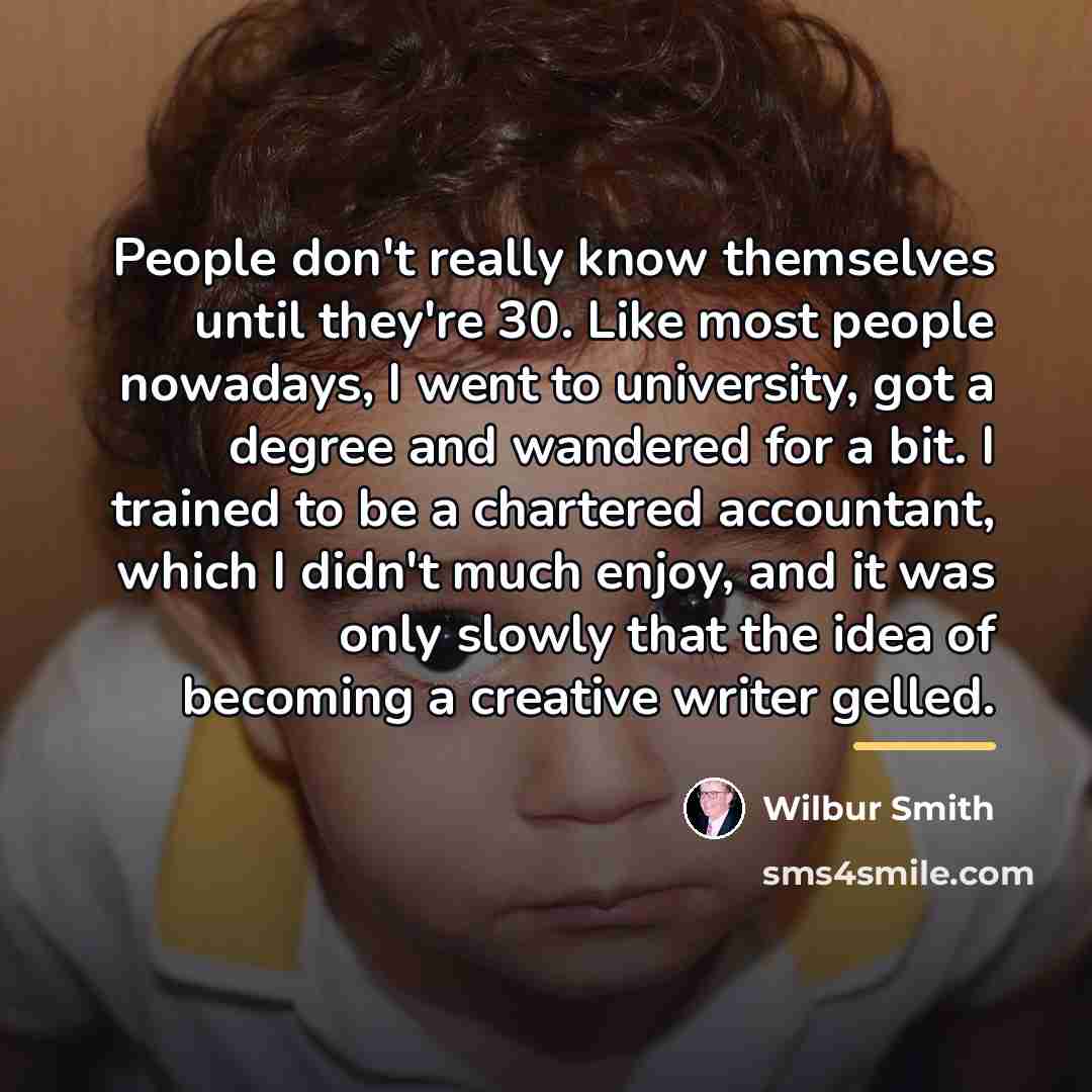 “People don't really know themselves until they're 30. Like most…” quote by Wilbur Smith