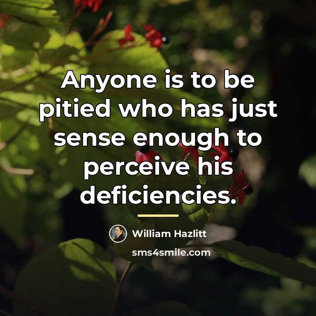 “Anyone is to be pitied who has just sense enough…” quote by William Hazlitt