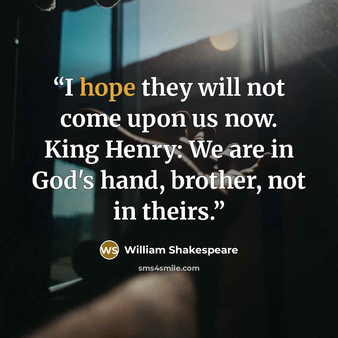 “I hope they will not come upon us now. King Henry: We are in God's hand, brother, not in theirs.” quote by William Shakespeare