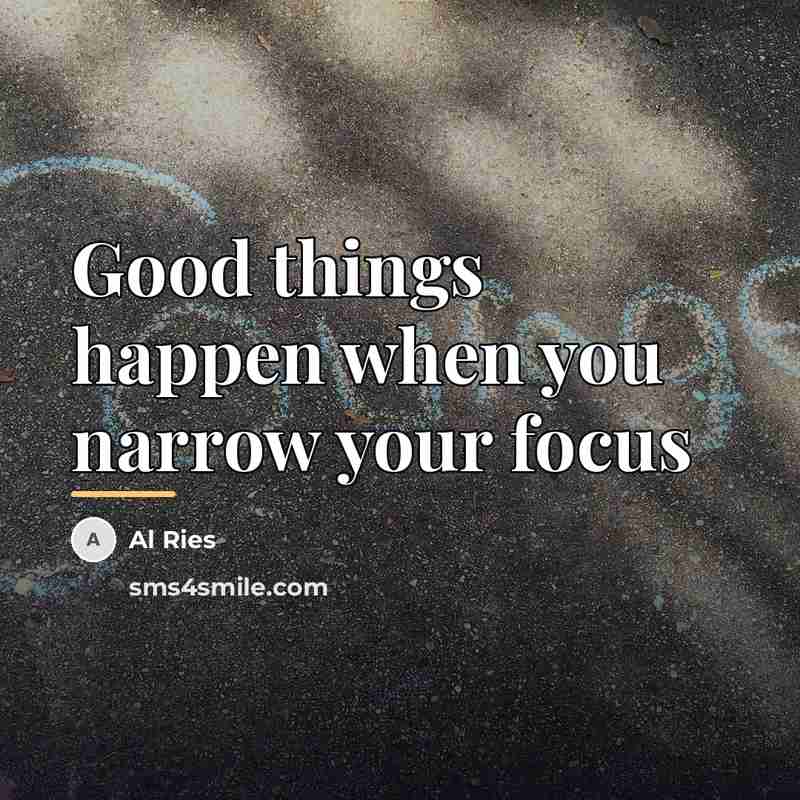 “Good things happen when you narrow your focus…” quote by Al Ries