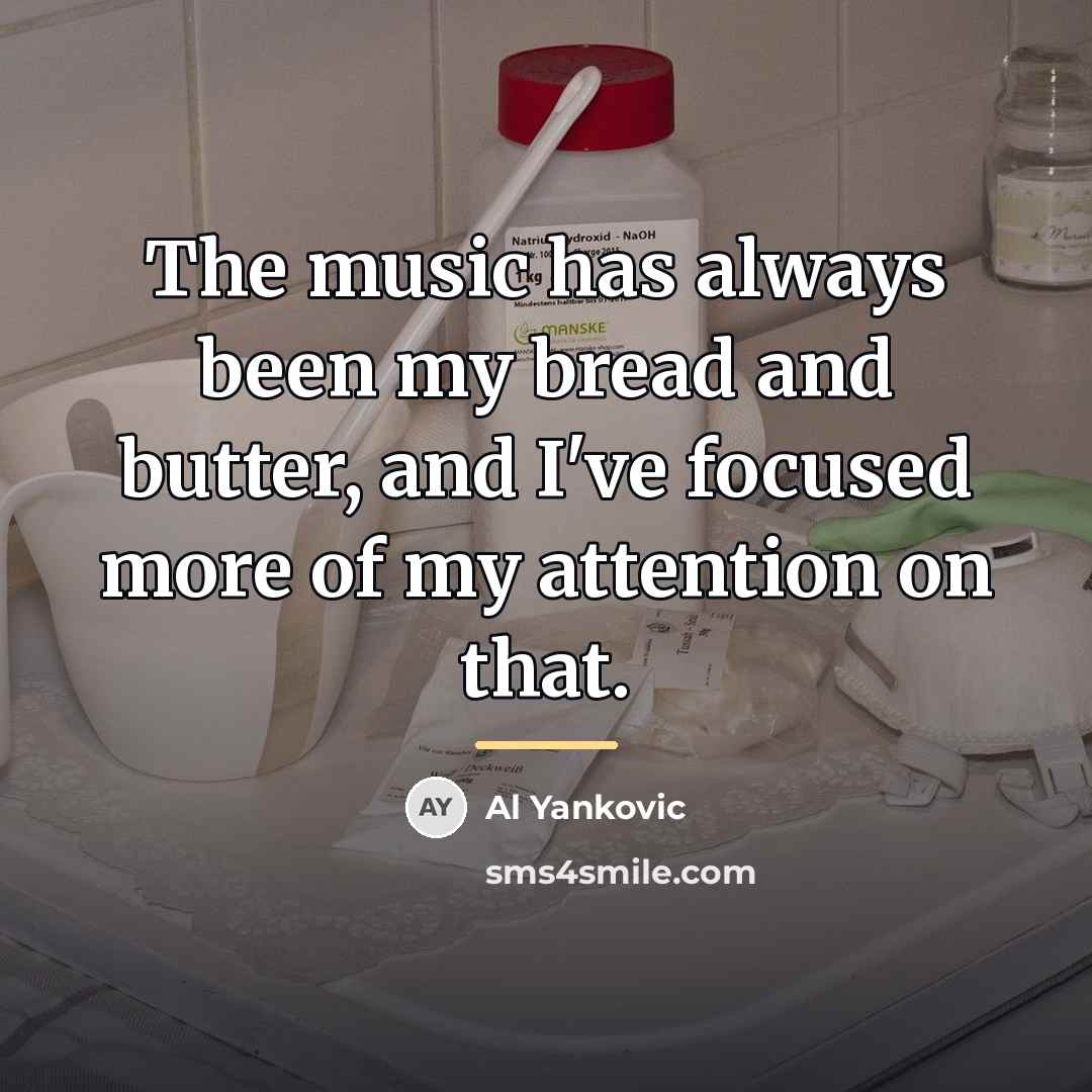 “The music has always been my bread and butter, and…” quote by Al Yankovic