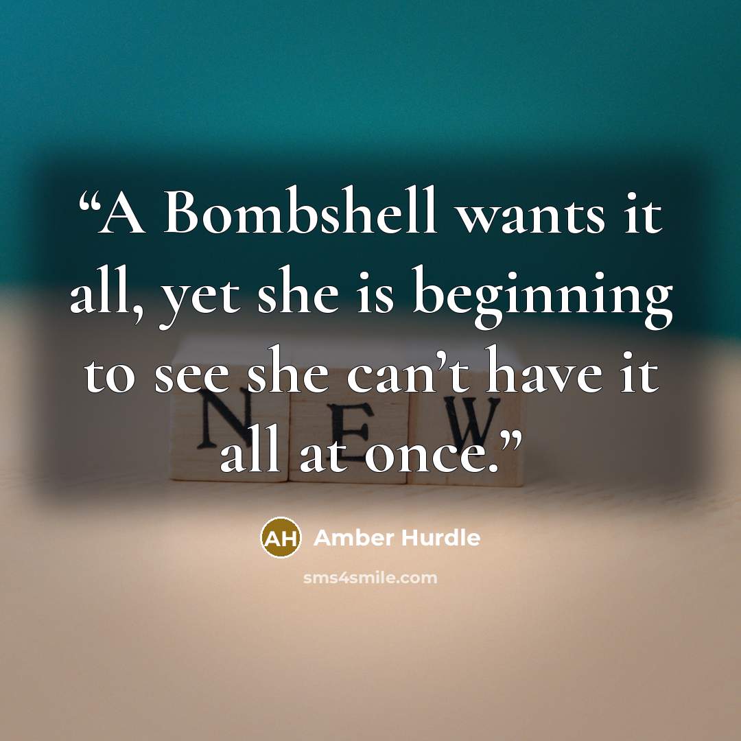 “A Bombshell wants it all, yet she is beginning to see she can’t have it all at once.” quote by Amber Hurdle
