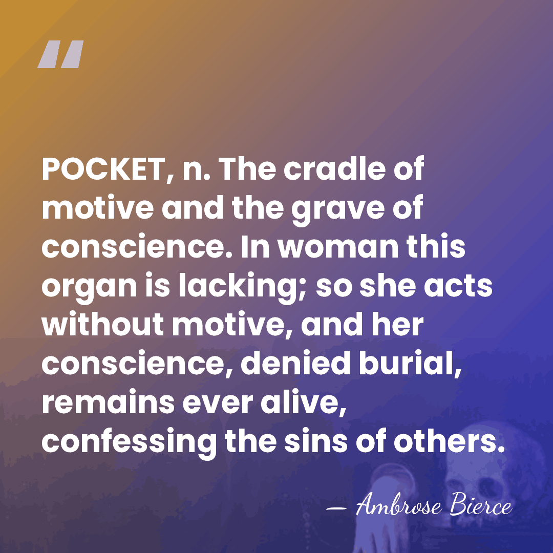 POCKET, n. The cradle of motive and the grave of conscience. In&hellip; - Ambrose Bierce
